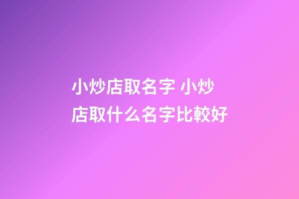 小炒店取名字 小炒店取什么名字比較好-第1張-店鋪起名-玄機派